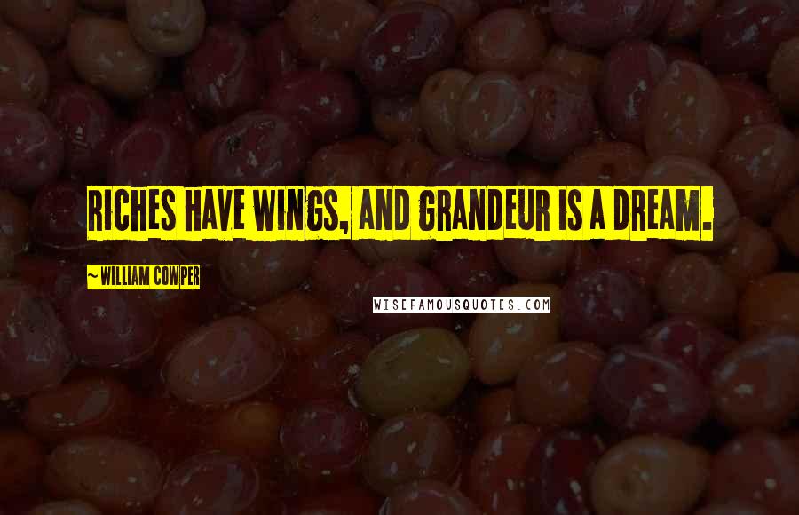 William Cowper Quotes: Riches have wings, and grandeur is a dream.