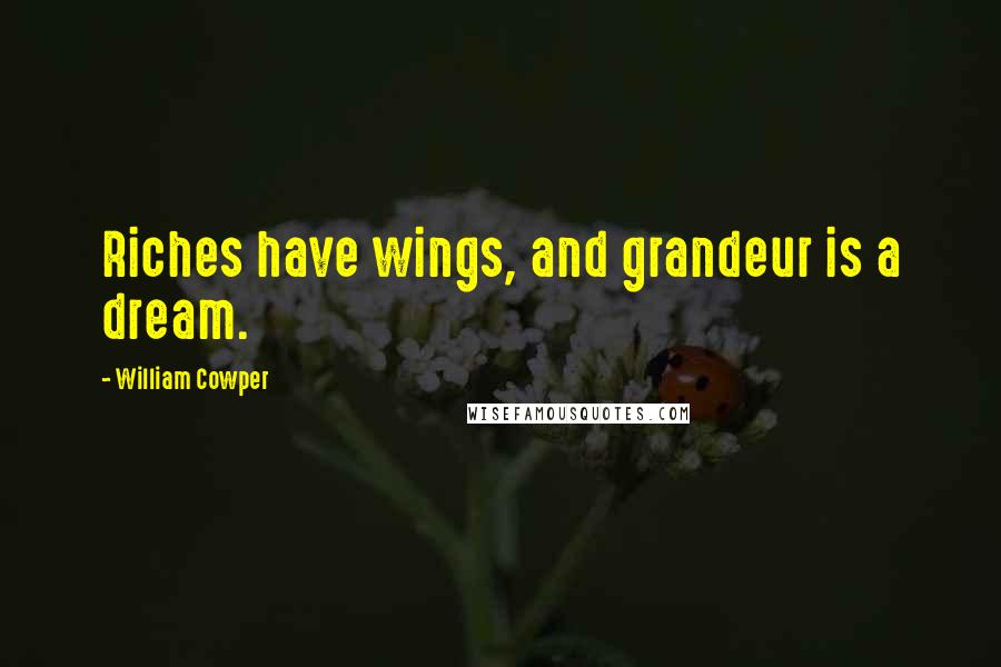 William Cowper Quotes: Riches have wings, and grandeur is a dream.