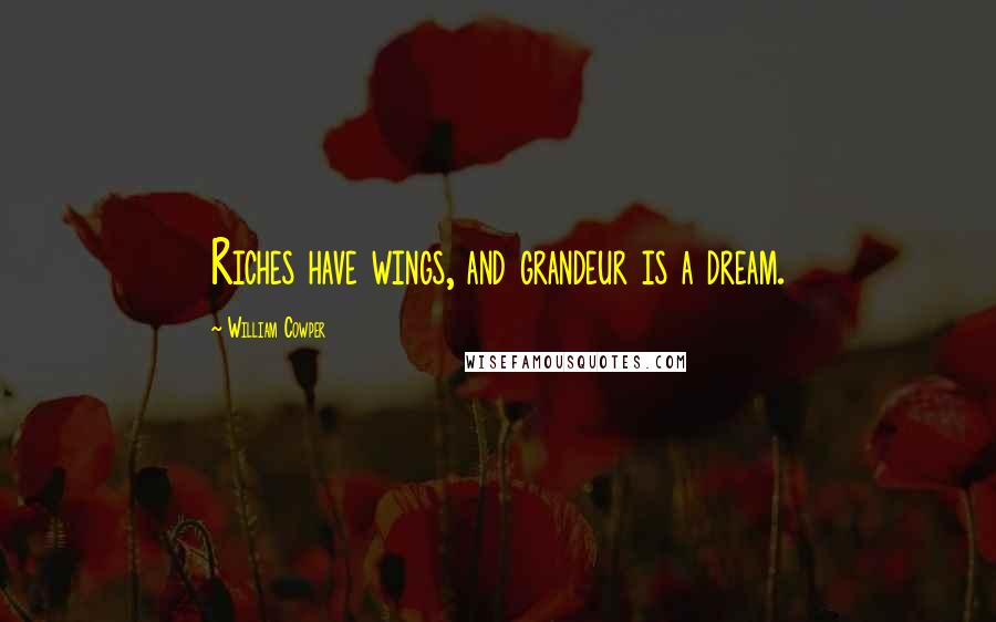 William Cowper Quotes: Riches have wings, and grandeur is a dream.