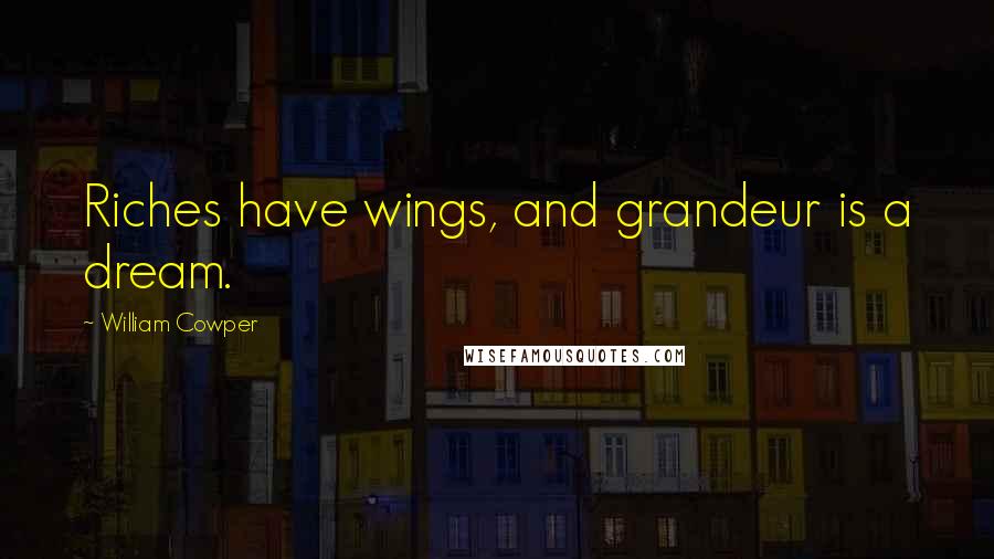 William Cowper Quotes: Riches have wings, and grandeur is a dream.