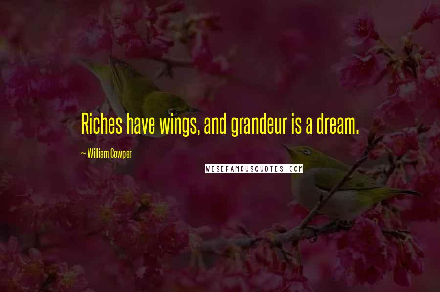 William Cowper Quotes: Riches have wings, and grandeur is a dream.