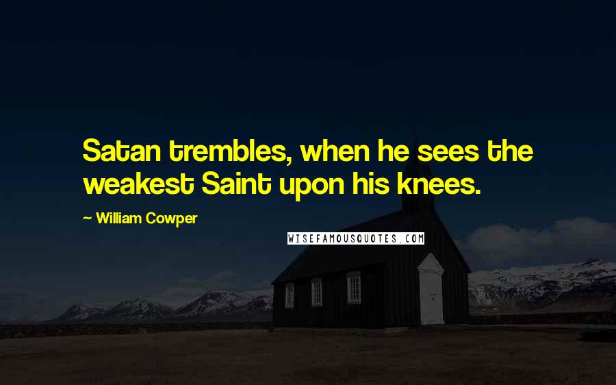 William Cowper Quotes: Satan trembles, when he sees the weakest Saint upon his knees.