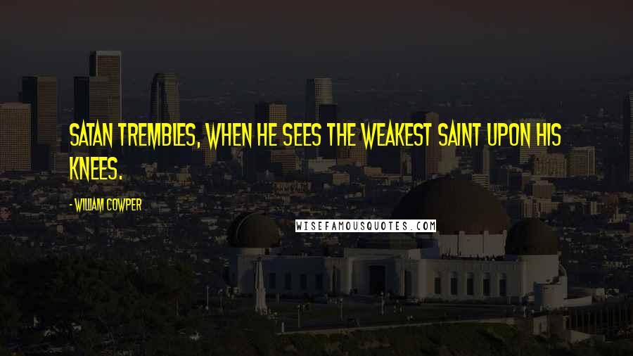 William Cowper Quotes: Satan trembles, when he sees the weakest Saint upon his knees.