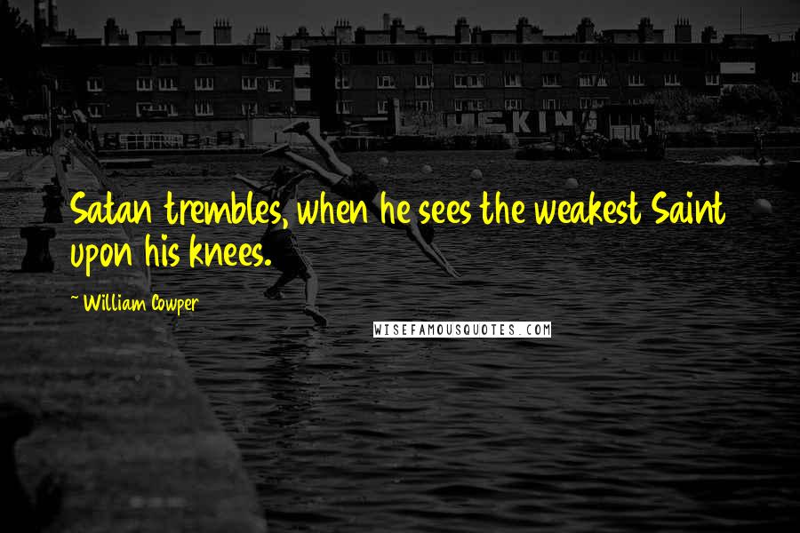 William Cowper Quotes: Satan trembles, when he sees the weakest Saint upon his knees.