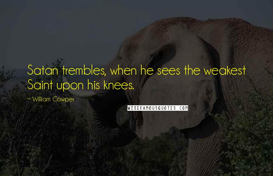 William Cowper Quotes: Satan trembles, when he sees the weakest Saint upon his knees.