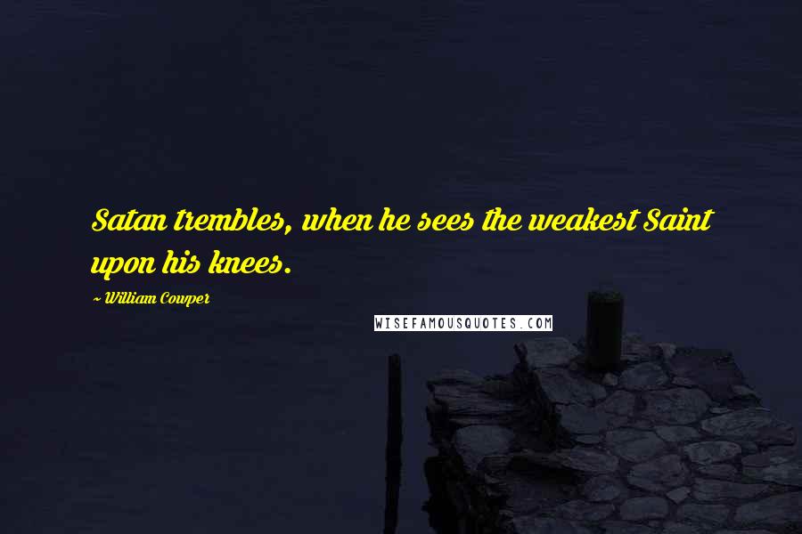 William Cowper Quotes: Satan trembles, when he sees the weakest Saint upon his knees.