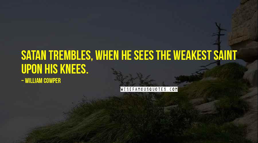William Cowper Quotes: Satan trembles, when he sees the weakest Saint upon his knees.
