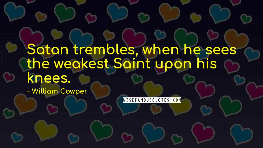 William Cowper Quotes: Satan trembles, when he sees the weakest Saint upon his knees.