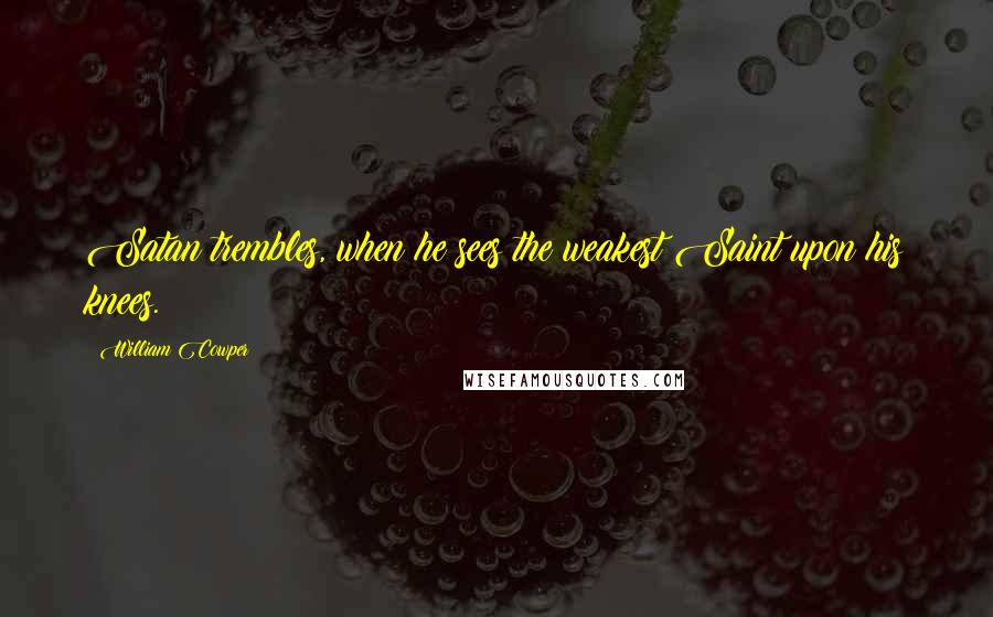 William Cowper Quotes: Satan trembles, when he sees the weakest Saint upon his knees.