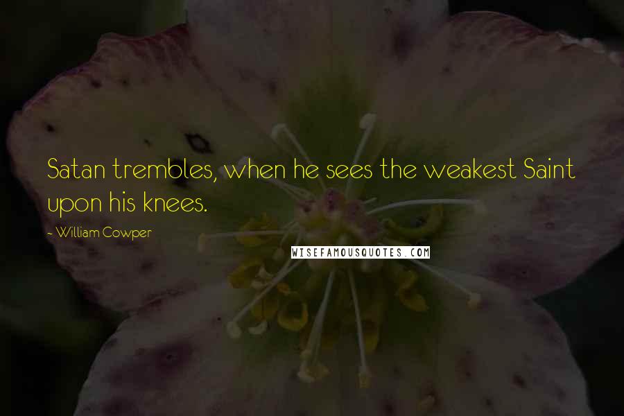 William Cowper Quotes: Satan trembles, when he sees the weakest Saint upon his knees.