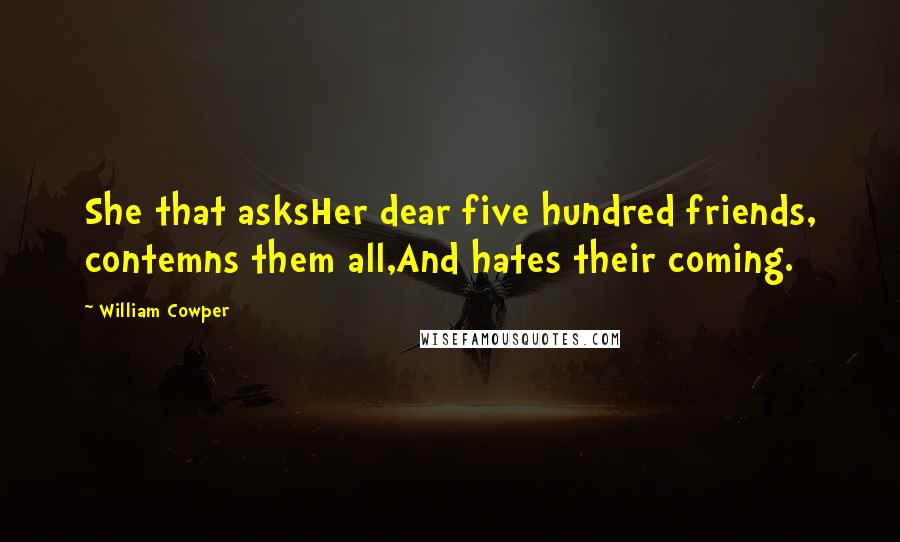 William Cowper Quotes: She that asksHer dear five hundred friends, contemns them all,And hates their coming.