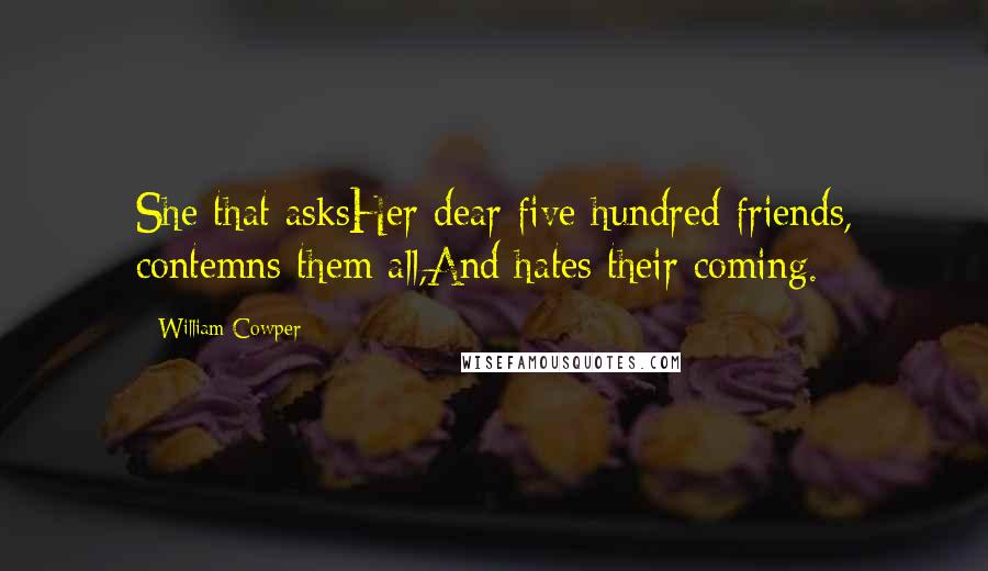 William Cowper Quotes: She that asksHer dear five hundred friends, contemns them all,And hates their coming.