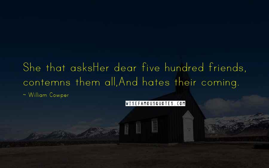 William Cowper Quotes: She that asksHer dear five hundred friends, contemns them all,And hates their coming.