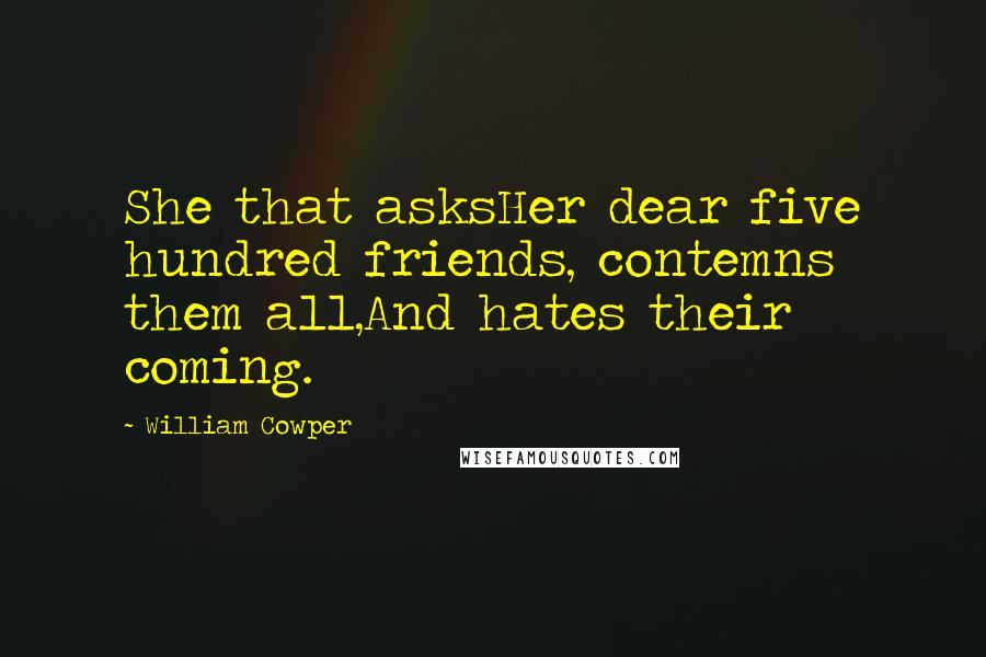 William Cowper Quotes: She that asksHer dear five hundred friends, contemns them all,And hates their coming.
