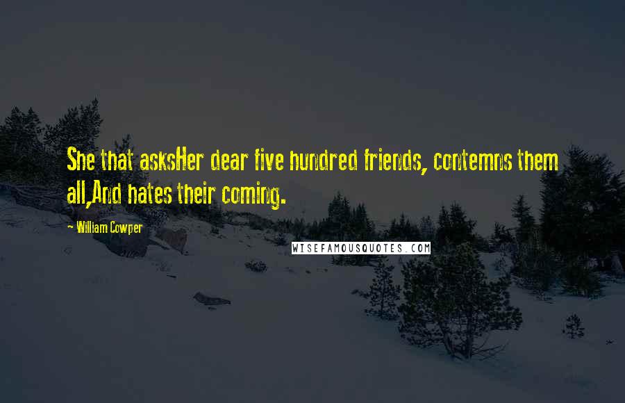 William Cowper Quotes: She that asksHer dear five hundred friends, contemns them all,And hates their coming.