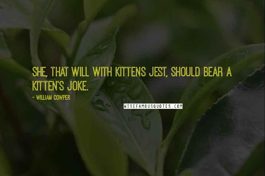 William Cowper Quotes: She, that will with kittens jest, Should bear a kitten's joke.