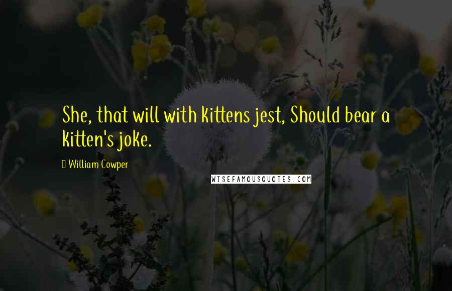 William Cowper Quotes: She, that will with kittens jest, Should bear a kitten's joke.