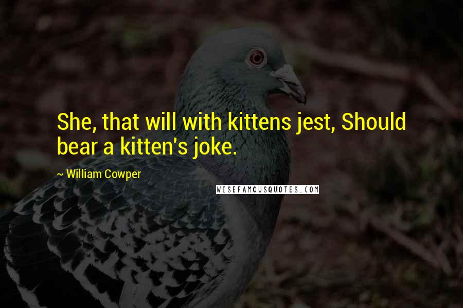 William Cowper Quotes: She, that will with kittens jest, Should bear a kitten's joke.