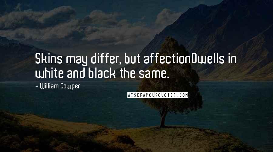 William Cowper Quotes: Skins may differ, but affectionDwells in white and black the same.