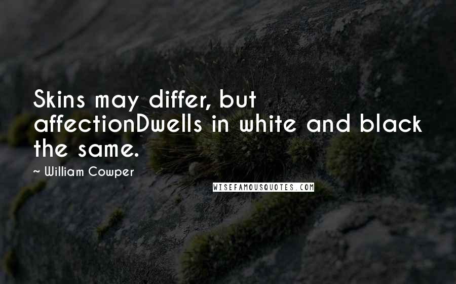 William Cowper Quotes: Skins may differ, but affectionDwells in white and black the same.