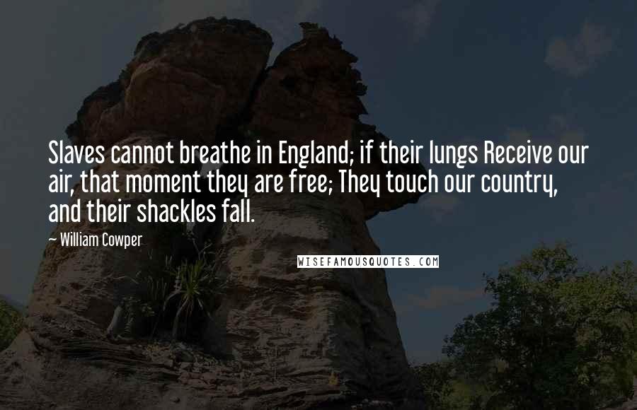 William Cowper Quotes: Slaves cannot breathe in England; if their lungs Receive our air, that moment they are free; They touch our country, and their shackles fall.