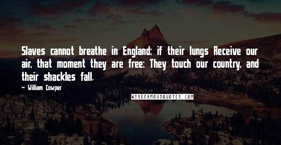 William Cowper Quotes: Slaves cannot breathe in England; if their lungs Receive our air, that moment they are free; They touch our country, and their shackles fall.