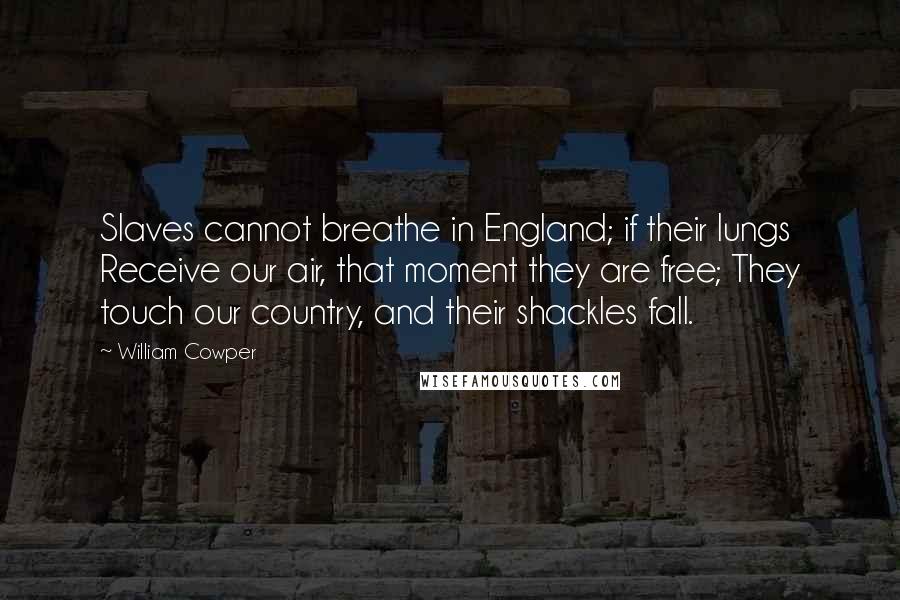 William Cowper Quotes: Slaves cannot breathe in England; if their lungs Receive our air, that moment they are free; They touch our country, and their shackles fall.