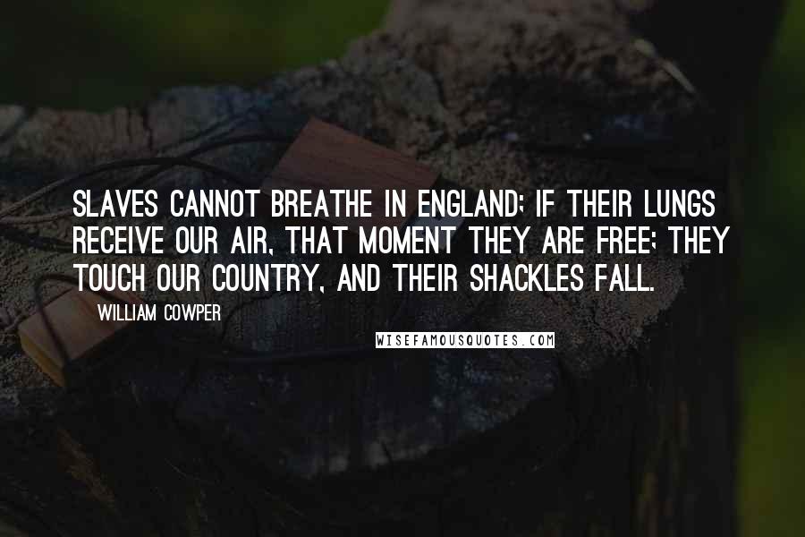 William Cowper Quotes: Slaves cannot breathe in England; if their lungs Receive our air, that moment they are free; They touch our country, and their shackles fall.