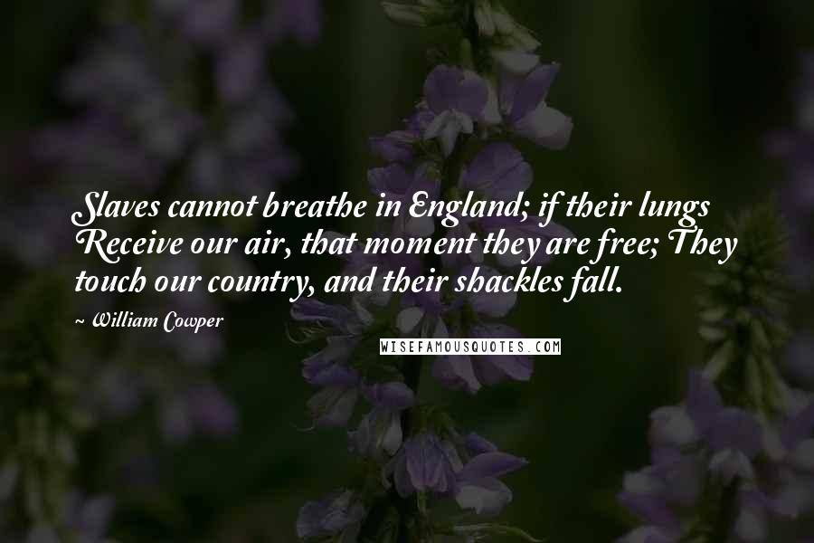 William Cowper Quotes: Slaves cannot breathe in England; if their lungs Receive our air, that moment they are free; They touch our country, and their shackles fall.