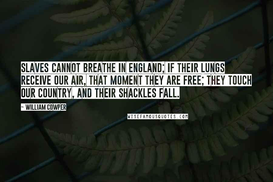 William Cowper Quotes: Slaves cannot breathe in England; if their lungs Receive our air, that moment they are free; They touch our country, and their shackles fall.