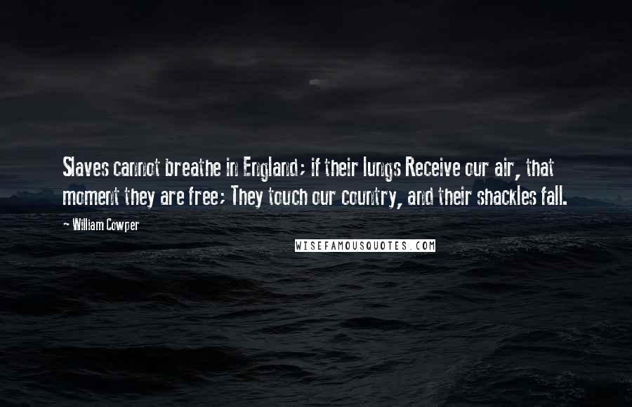 William Cowper Quotes: Slaves cannot breathe in England; if their lungs Receive our air, that moment they are free; They touch our country, and their shackles fall.