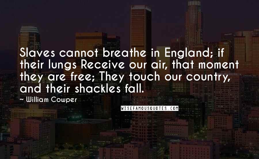 William Cowper Quotes: Slaves cannot breathe in England; if their lungs Receive our air, that moment they are free; They touch our country, and their shackles fall.