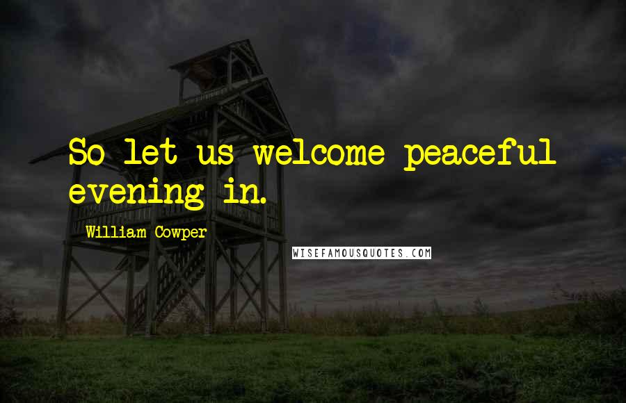 William Cowper Quotes: So let us welcome peaceful evening in.