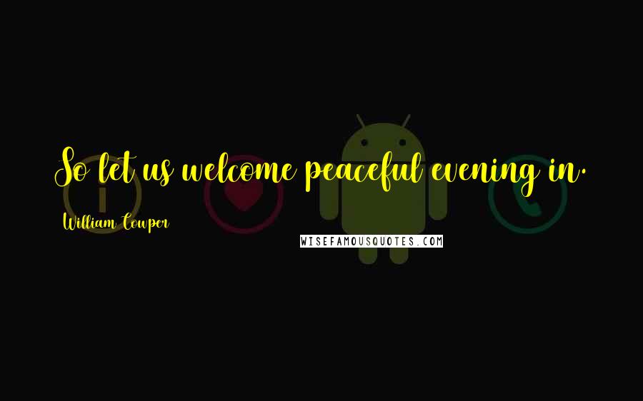 William Cowper Quotes: So let us welcome peaceful evening in.