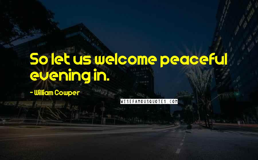 William Cowper Quotes: So let us welcome peaceful evening in.