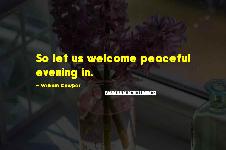 William Cowper Quotes: So let us welcome peaceful evening in.