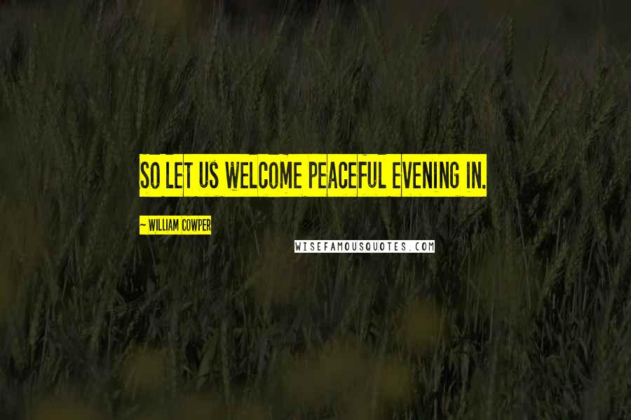 William Cowper Quotes: So let us welcome peaceful evening in.