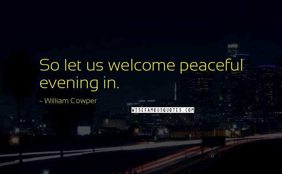 William Cowper Quotes: So let us welcome peaceful evening in.