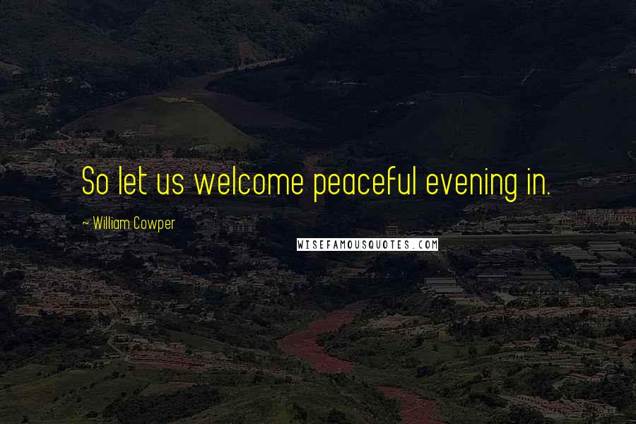 William Cowper Quotes: So let us welcome peaceful evening in.