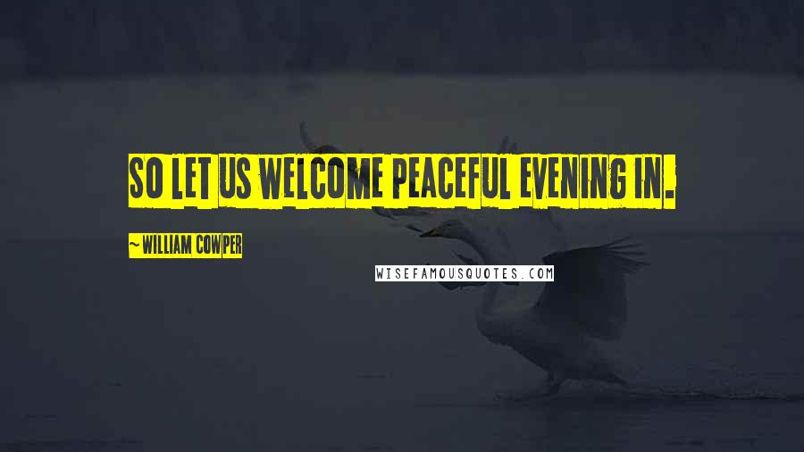 William Cowper Quotes: So let us welcome peaceful evening in.