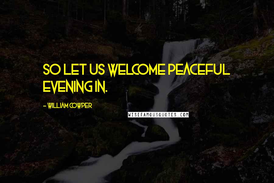 William Cowper Quotes: So let us welcome peaceful evening in.