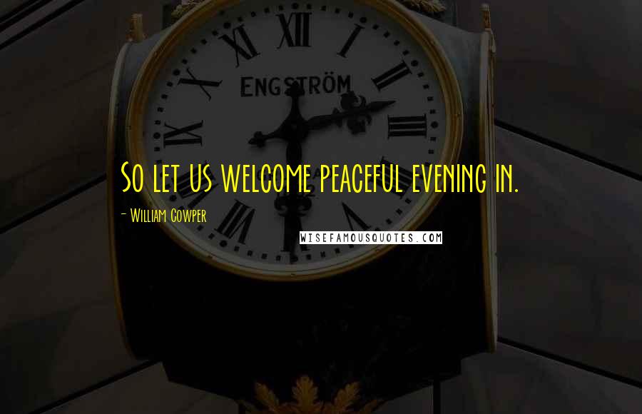 William Cowper Quotes: So let us welcome peaceful evening in.