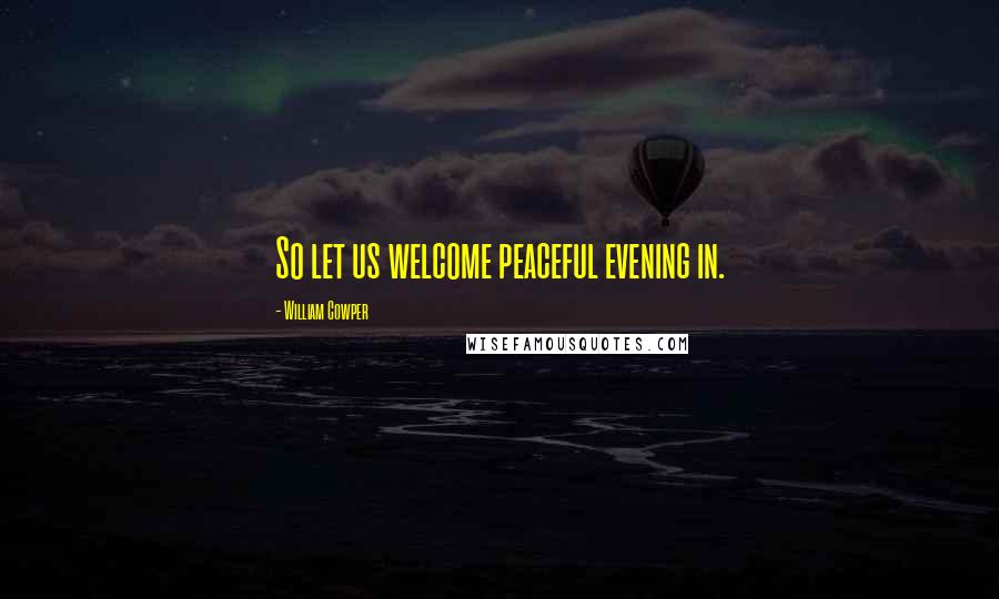 William Cowper Quotes: So let us welcome peaceful evening in.