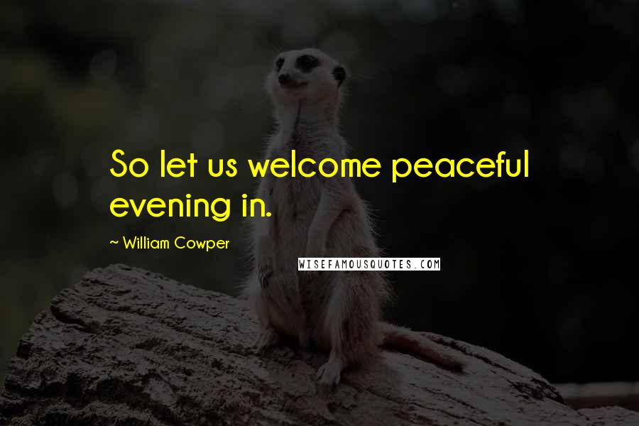 William Cowper Quotes: So let us welcome peaceful evening in.