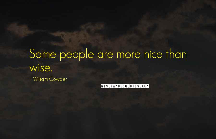 William Cowper Quotes: Some people are more nice than wise.