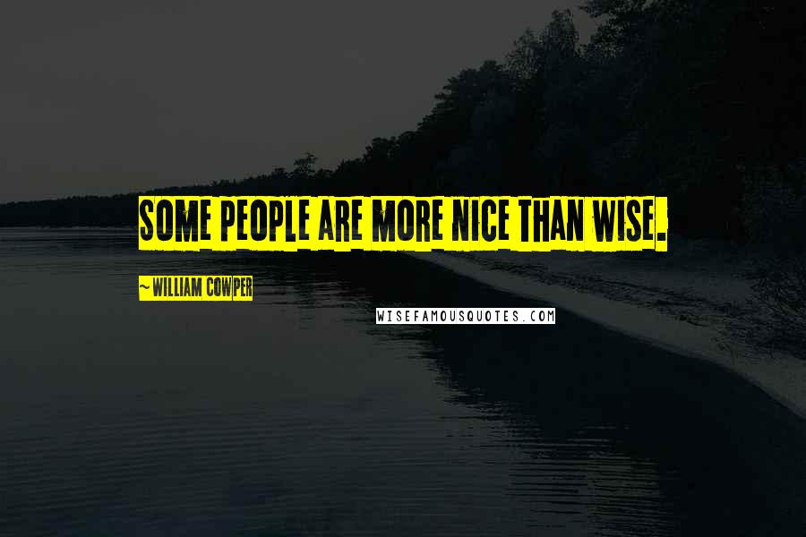 William Cowper Quotes: Some people are more nice than wise.