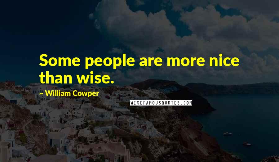 William Cowper Quotes: Some people are more nice than wise.