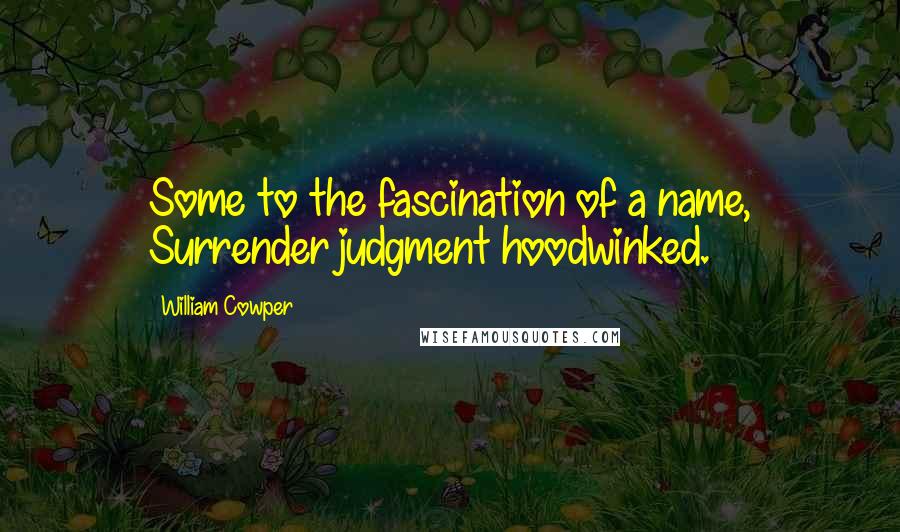 William Cowper Quotes: Some to the fascination of a name, Surrender judgment hoodwinked.