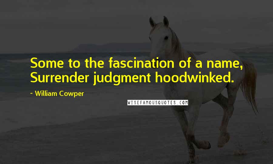 William Cowper Quotes: Some to the fascination of a name, Surrender judgment hoodwinked.
