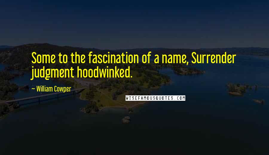 William Cowper Quotes: Some to the fascination of a name, Surrender judgment hoodwinked.